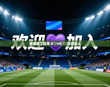 2025乐鱼体育app他选择了蓝黑 🖤💙欢迎加入