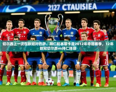 2025乐鱼体育网站入口切尔西上一次在欧冠对巴萨、拜仁和本菲卡是2012年夺冠赛季，12年欧冠切尔西vs拜仁阵容