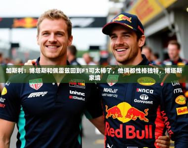 2025乐鱼体育在线下载加斯利：博塔斯和佩雷兹回到F1可太棒了，他俩都性格独特，博塔斯 家境
