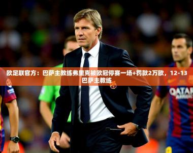 2025乐鱼体育在线入口欧足联官方：巴萨主教练弗里克被欧冠停赛一场+罚款2万欧，12-13巴萨主教练