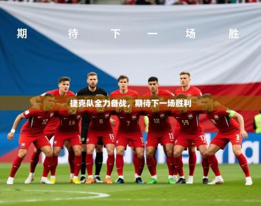 2025乐鱼体育app下载官网(中国)捷克队全力备战，期待下一场胜利