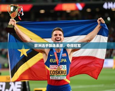 2025乐鱼体育下载欧洲选手飘逸表现，夺得冠军