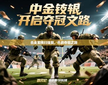 2026乐鱼体育在线官网合金军横扫强敌，开启夺冠之路