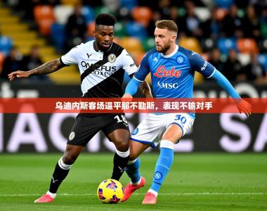 2026乐鱼体育在线下载乌迪内斯客场逼平那不勒斯，表现不输对手