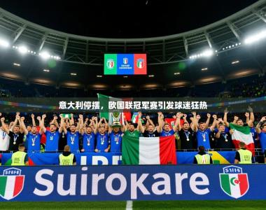 2026乐鱼体育在线意大利停摆，欧国联冠军赛引发球迷狂热