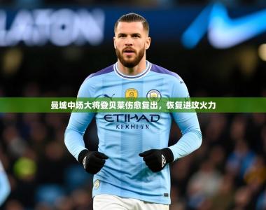 2026乐鱼体育登录网页入口曼城中场大将登贝莱伤愈复出，恢复进攻火力
