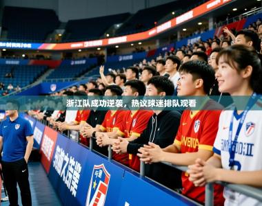 2026乐鱼体育app登录入口浙江队成功逆袭，热议球迷排队观看