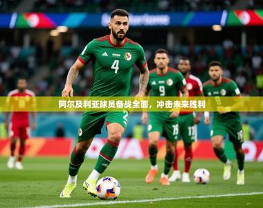 2026乐鱼体育在线网站阿尔及利亚球员备战全面，冲击未来胜利