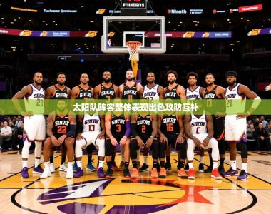 2025乐鱼体育app太阳队阵容整体表现出色攻防互补