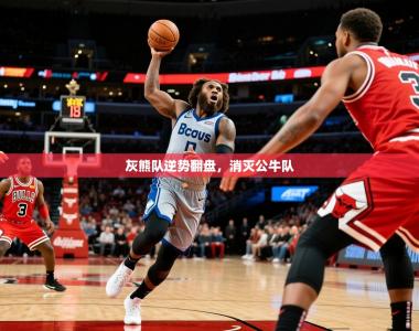2025乐鱼体育在线官网灰熊队逆势翻盘，消灭公牛队