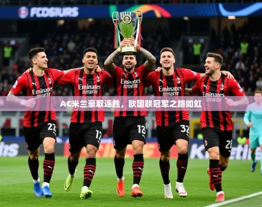 2025乐鱼体育下载AC米兰豪取连胜，欧国联冠军之路如虹