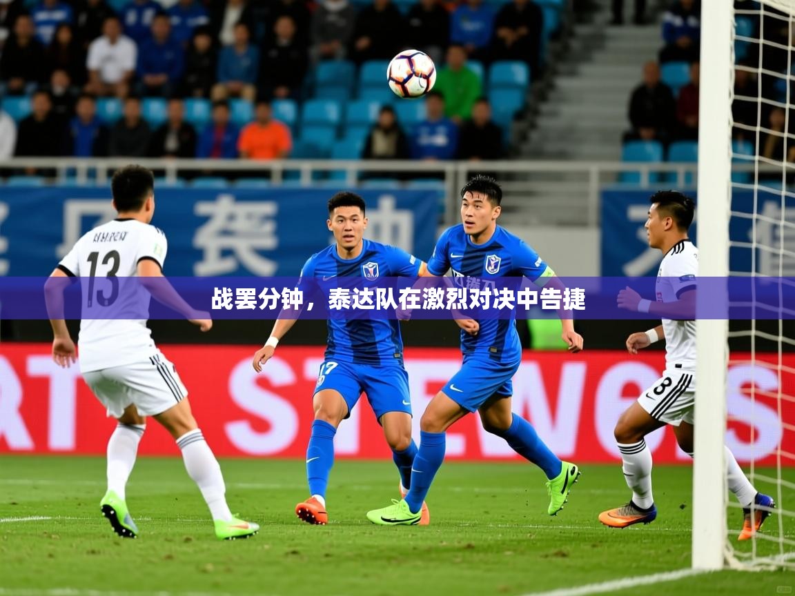 2025乐鱼体育入口登录官网app战罢分钟，泰达队在激烈对决中告捷  第3张