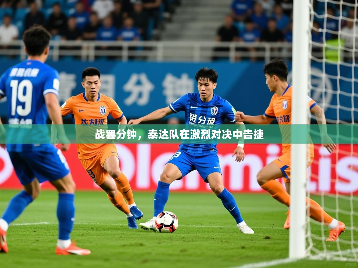 2025乐鱼体育入口登录官网app战罢分钟，泰达队在激烈对决中告捷  第4张