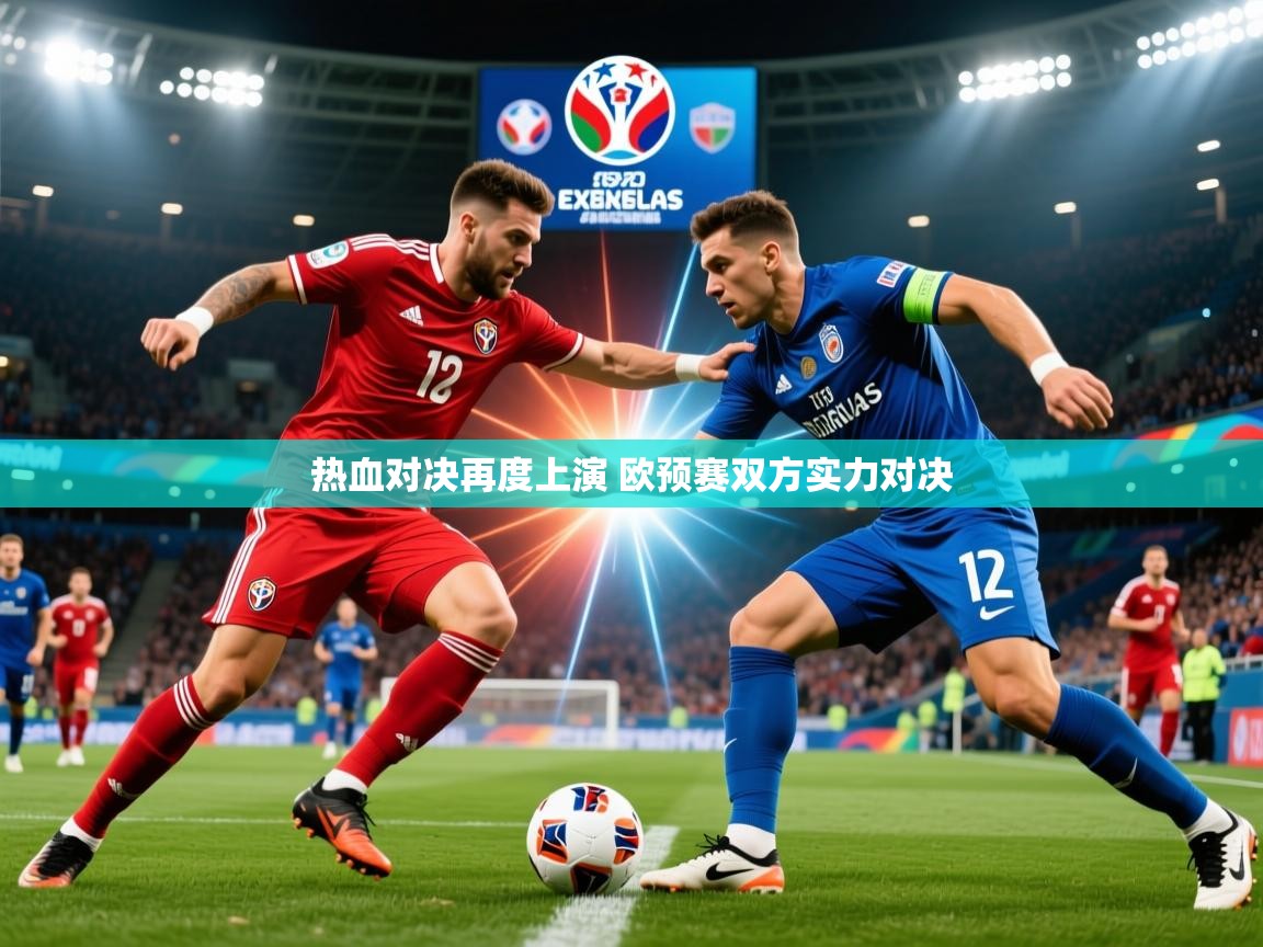 2025乐鱼体育官网在线登录入口热血对决再度上演 欧预赛双方实力对决  第1张