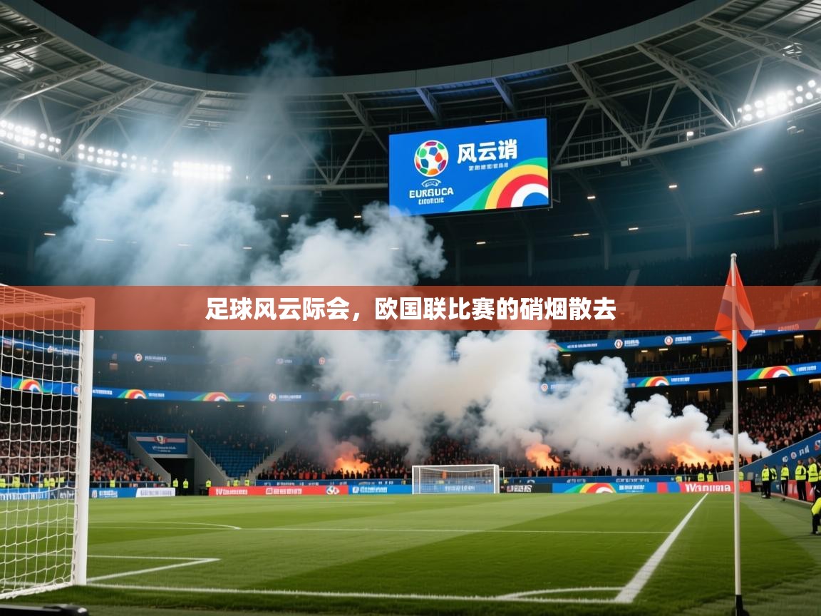 2025乐鱼体育app官网登录入口足球风云际会，欧国联比赛的硝烟散去  第4张