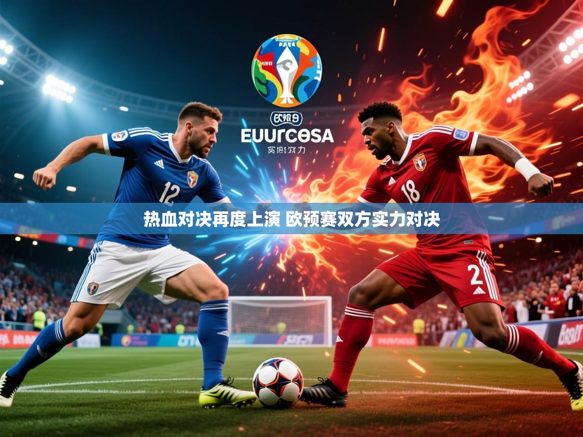 2025乐鱼体育官网在线登录入口热血对决再度上演 欧预赛双方实力对决  第2张