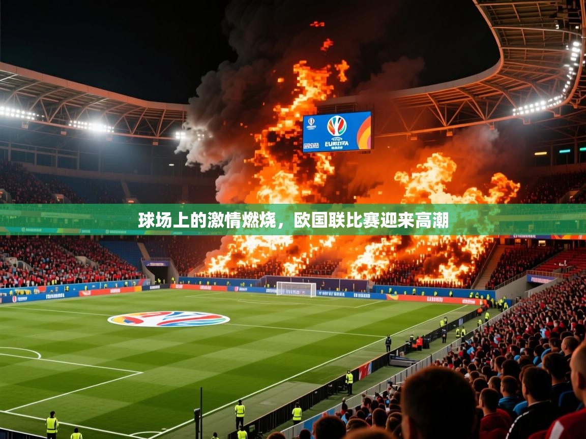 2025乐鱼体育网站入口球场上的激情燃烧，欧国联比赛迎来高潮  第3张