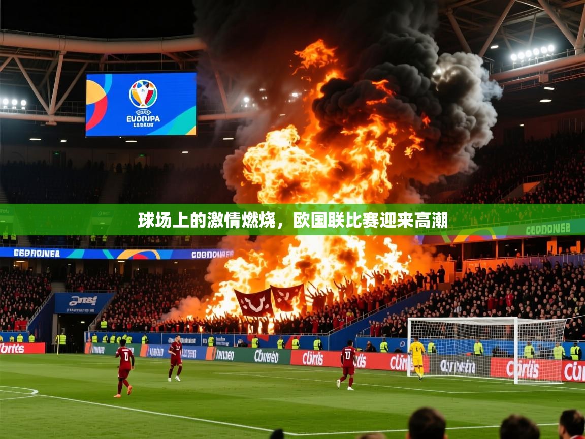 2025乐鱼体育网站入口球场上的激情燃烧，欧国联比赛迎来高潮  第4张