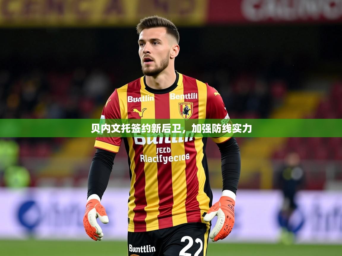 2025乐鱼体育官网登录入口贝内文托签约新后卫，加强防线实力  第1张