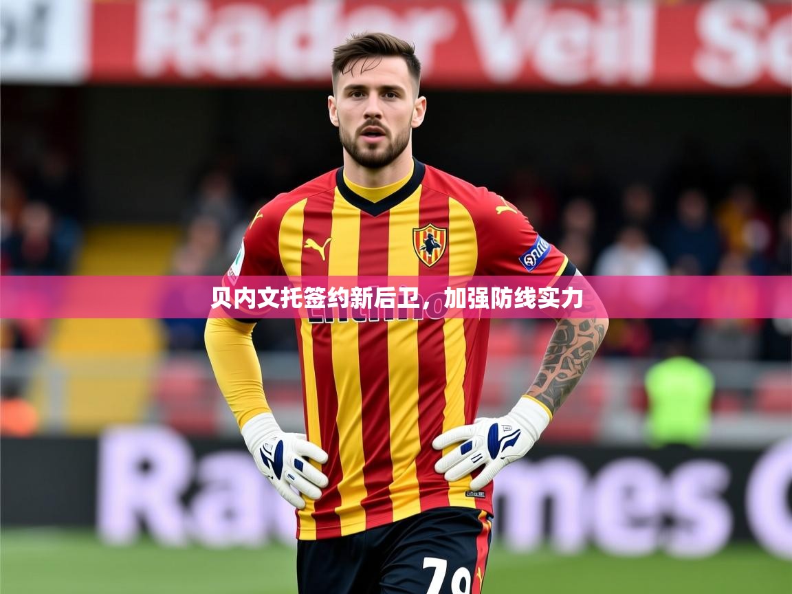 2025乐鱼体育官网登录入口贝内文托签约新后卫，加强防线实力  第3张