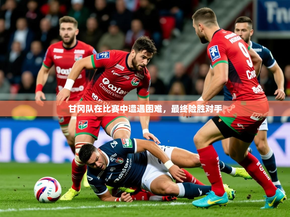 2025乐鱼体育在线网站甘冈队在比赛中遭遇困难,最终险胜对手 第1张