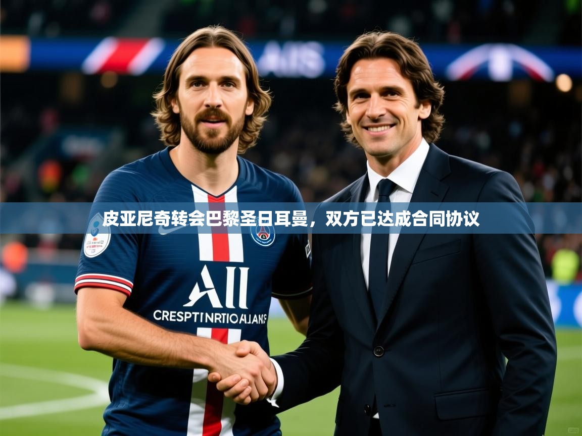 2025乐鱼体育 vip 注册皮亚尼奇转会巴黎圣日耳曼,双方已达成合同协议 第1张