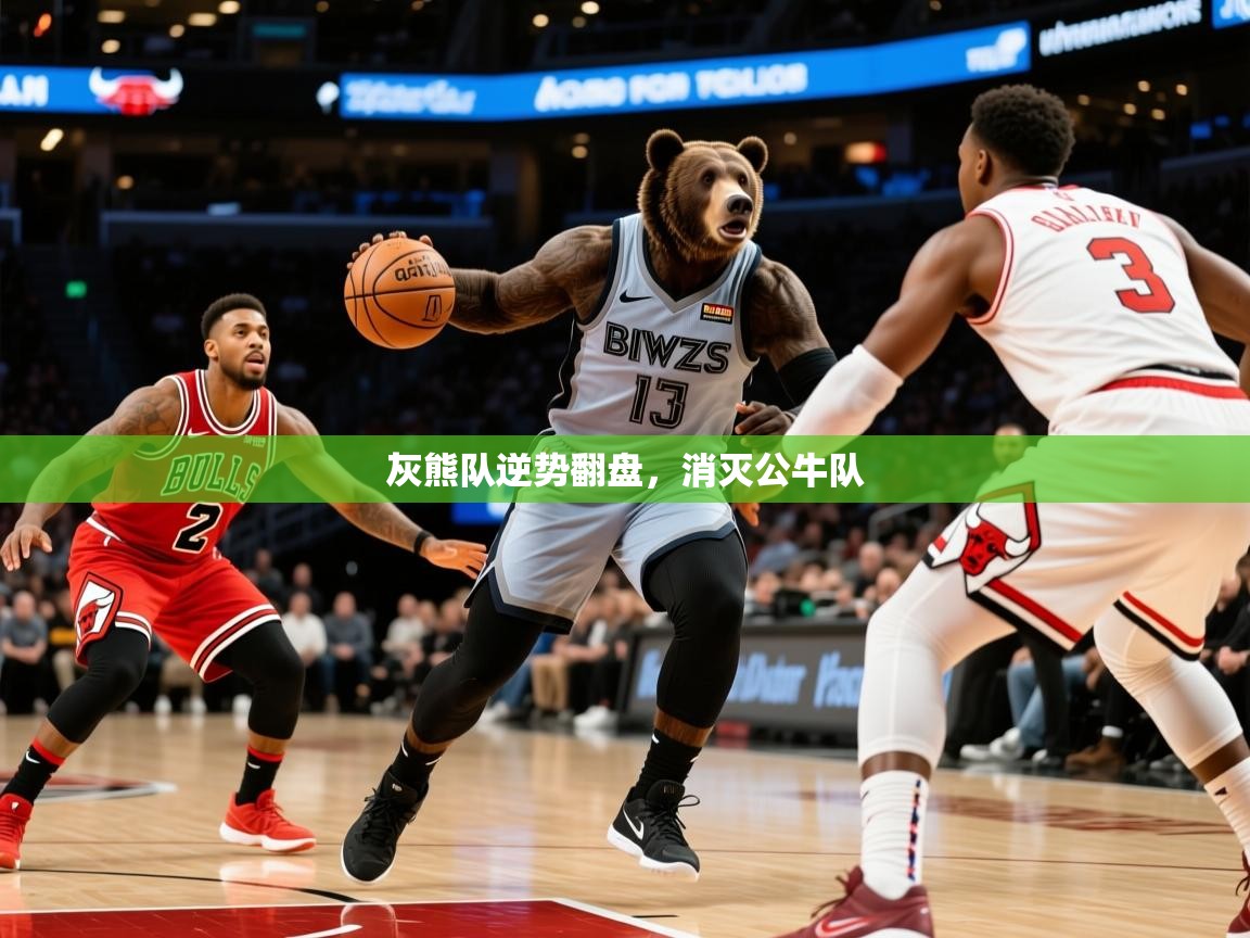 2025乐鱼体育在线官网灰熊队逆势翻盘，消灭公牛队  第3张