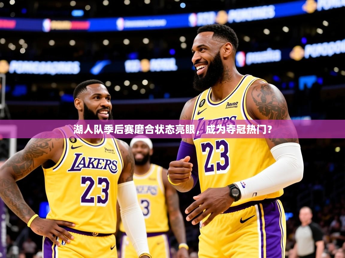 2025乐鱼体育在线网站湖人队季后赛磨合状态亮眼，成为夺冠热门？  第3张