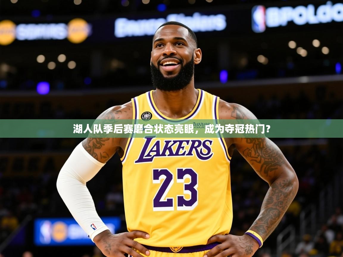 2025乐鱼体育在线网站湖人队季后赛磨合状态亮眼，成为夺冠热门？  第4张