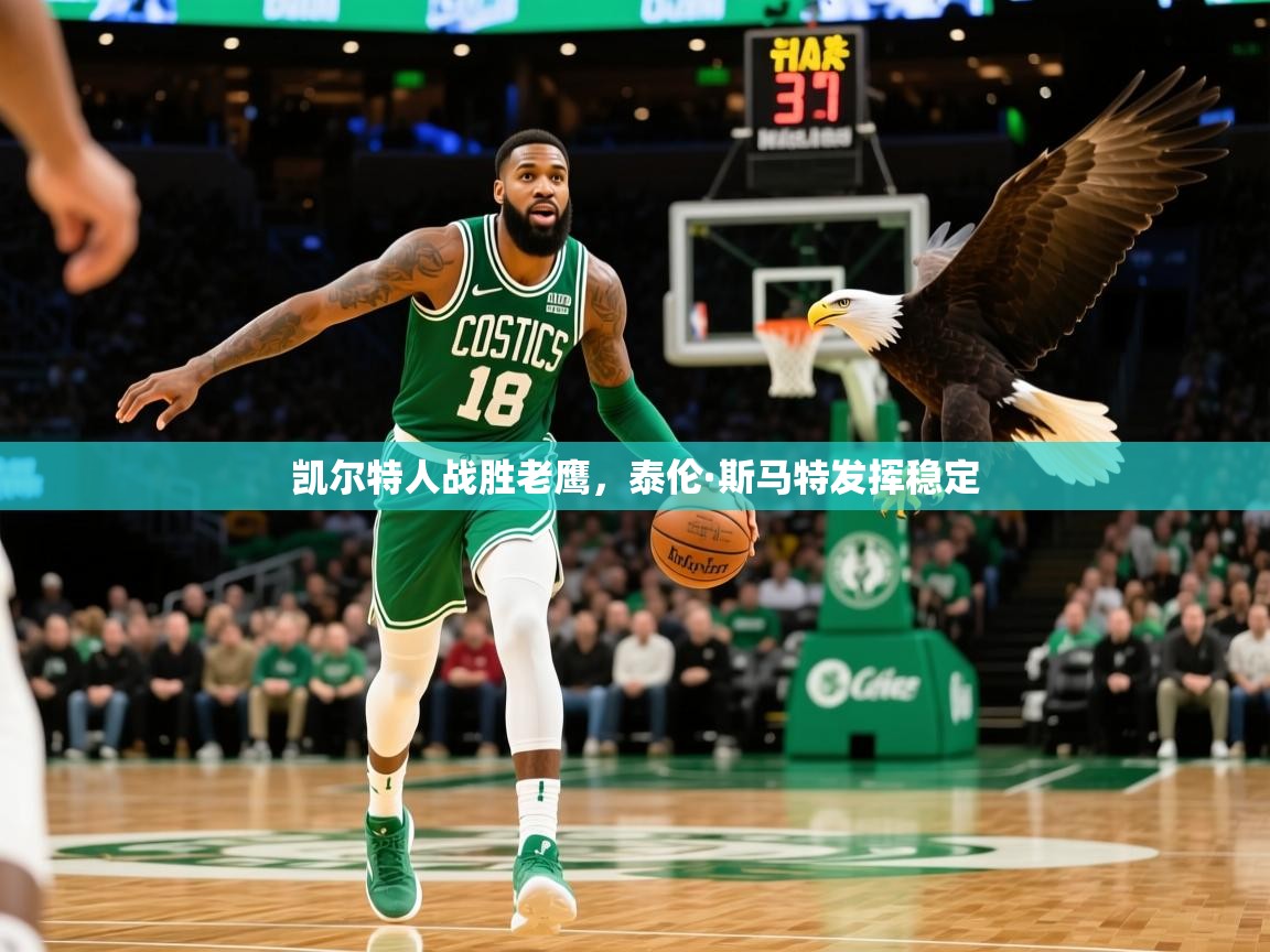 2025乐鱼体育在线官网凯尔特人战胜老鹰，泰伦·斯马特发挥稳定  第1张