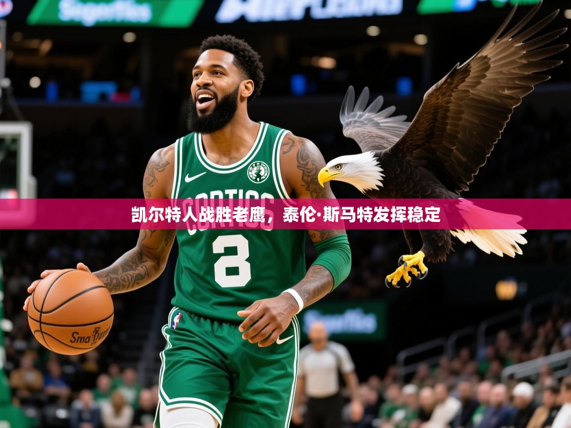 2025乐鱼体育在线官网凯尔特人战胜老鹰，泰伦·斯马特发挥稳定  第2张
