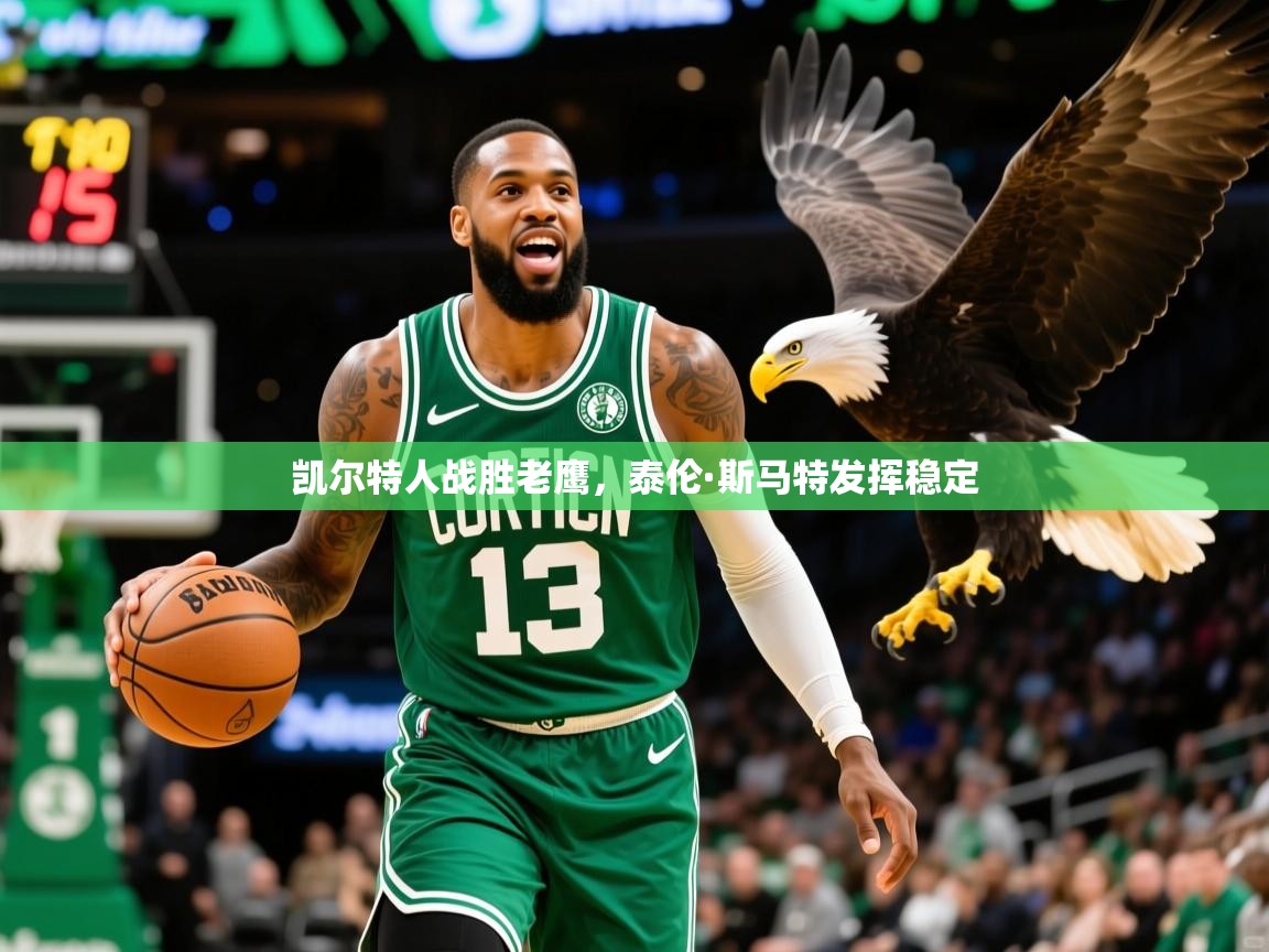2025乐鱼体育在线官网凯尔特人战胜老鹰，泰伦·斯马特发挥稳定  第3张