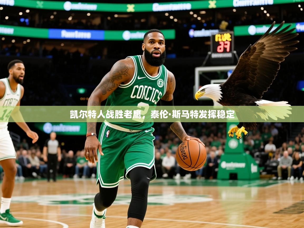 2025乐鱼体育在线官网凯尔特人战胜老鹰，泰伦·斯马特发挥稳定  第4张