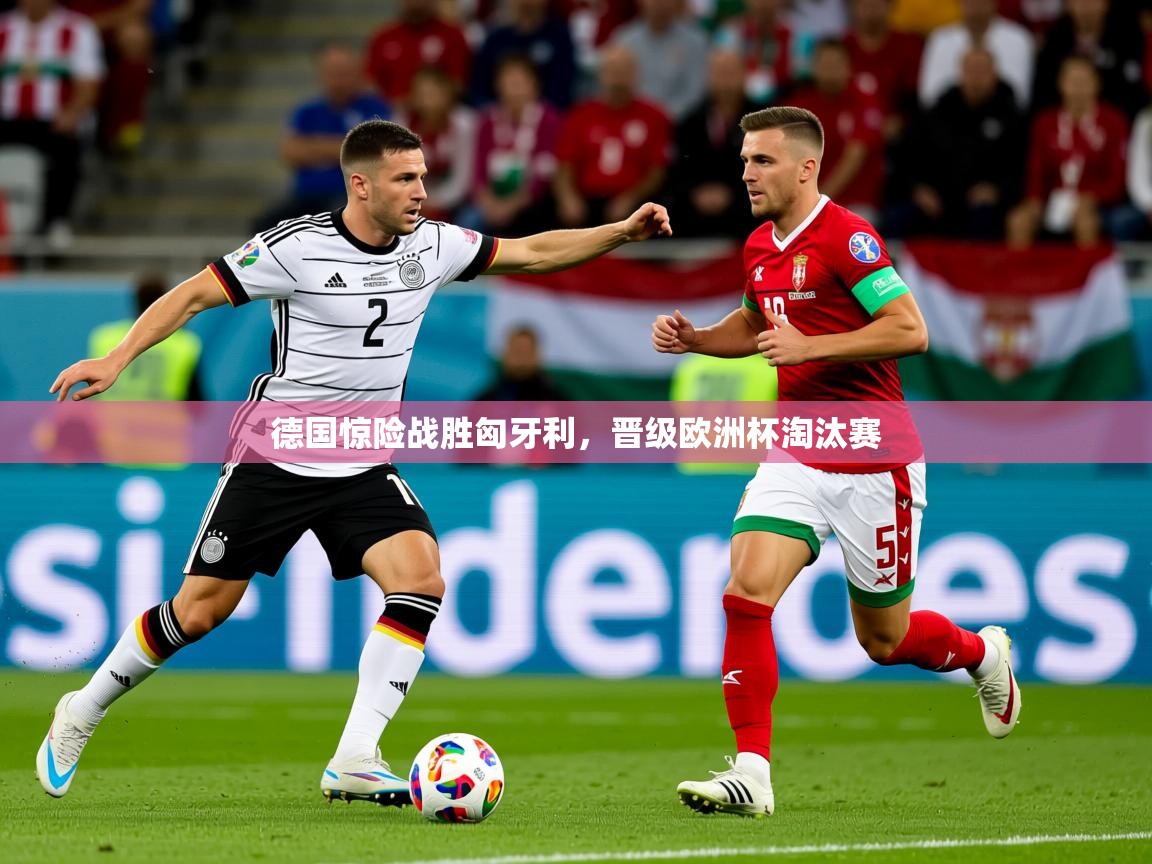 2025乐鱼体育app登录入口德国惊险战胜匈牙利,晋级欧洲杯淘汰赛 第2张