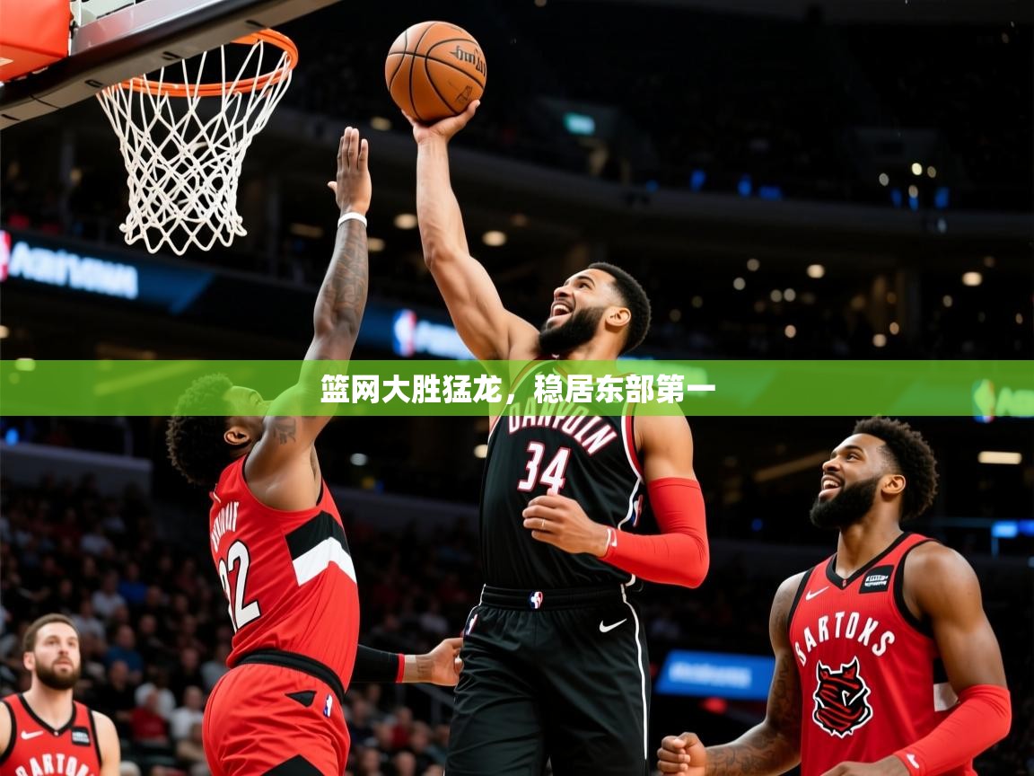 2025乐鱼体育app官网入口篮网大胜猛龙，稳居东部第一  第3张