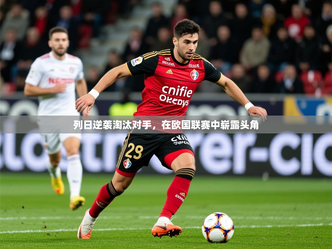 2025乐鱼体育网址列日逆袭淘汰对手,在欧国联赛中崭露头角 第3张