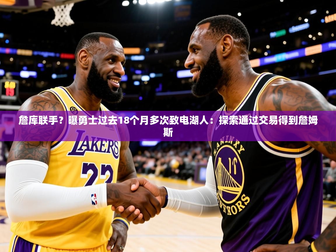 2025乐鱼体育在线下载詹库联手?曝勇士过去18个月多次致电湖人:探索通过交易得到詹姆斯 第3张