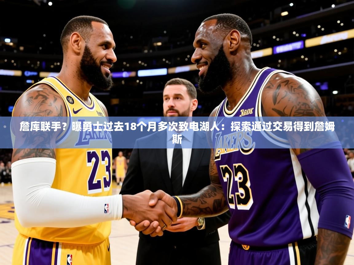 2025乐鱼体育在线下载詹库联手?曝勇士过去18个月多次致电湖人:探索通过交易得到詹姆斯 第4张