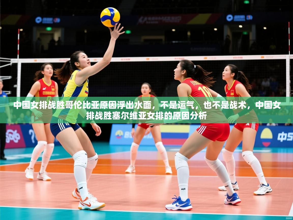 2025乐鱼体育在线登录中国女排战胜哥伦比亚原因浮出水面，不是运气，也不是战术，中国女排战胜塞尔维亚女排的原因分析  第1张