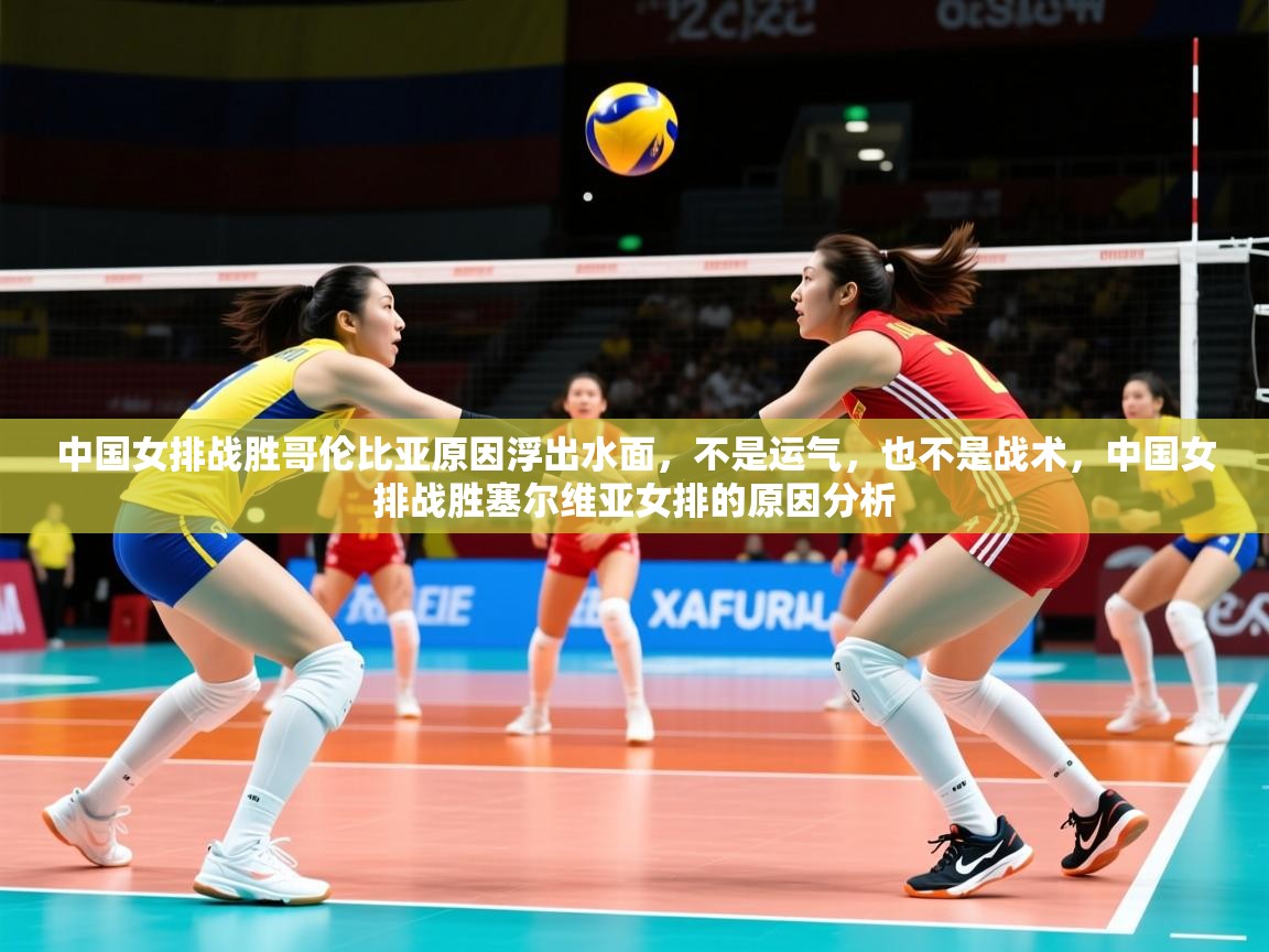 2025乐鱼体育在线登录中国女排战胜哥伦比亚原因浮出水面，不是运气，也不是战术，中国女排战胜塞尔维亚女排的原因分析  第3张