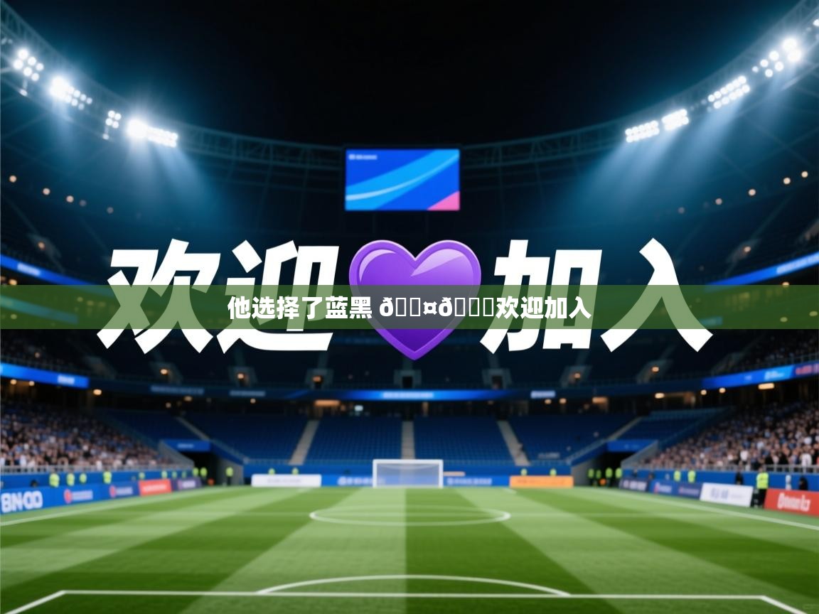 2025乐鱼体育app他选择了蓝黑 🖤💙欢迎加入  第1张