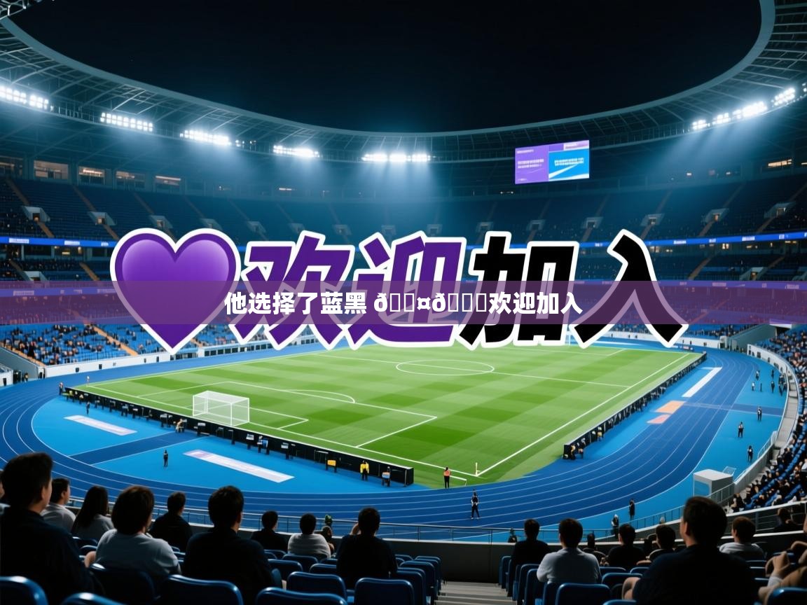 2025乐鱼体育app他选择了蓝黑 🖤💙欢迎加入  第4张