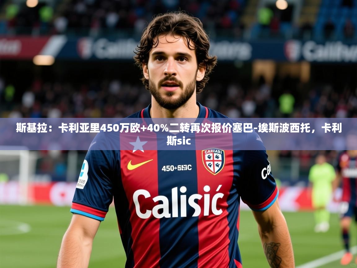 2025乐鱼体育网站入口斯基拉:卡利亚里450万欧+40%二转再次报价塞巴-埃斯波西托,卡利斯sic 第4张