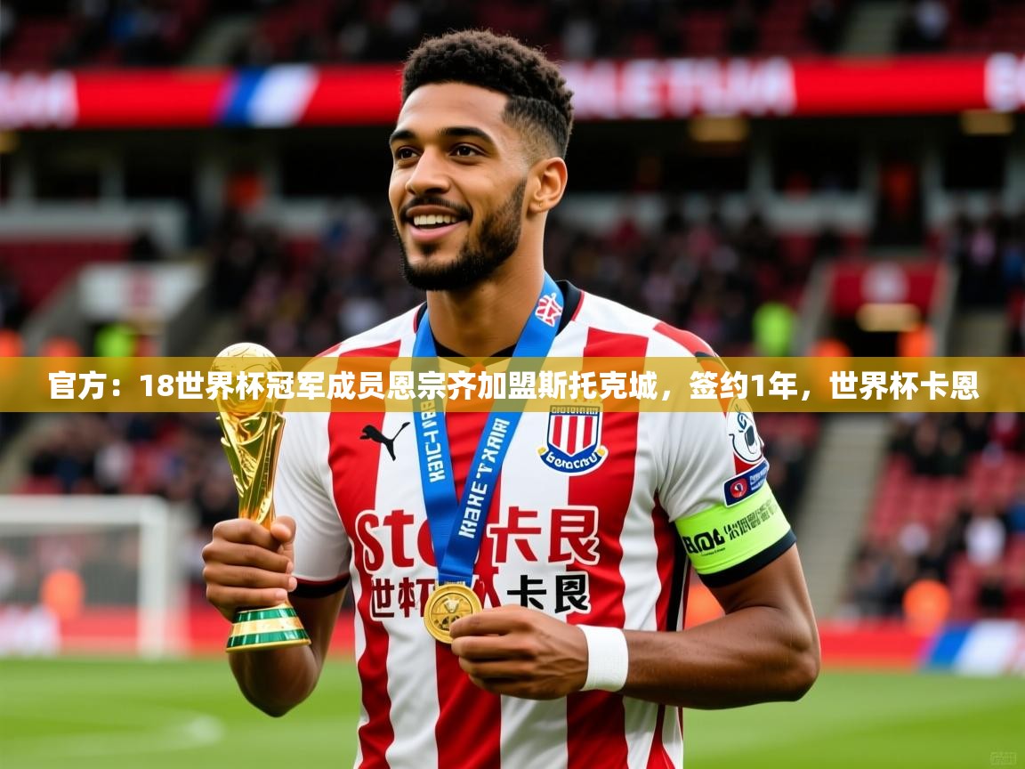 2025乐鱼体育在线下载官方:18世界杯冠军成员恩宗齐加盟斯托克城,签约1年,世界杯卡恩 第3张