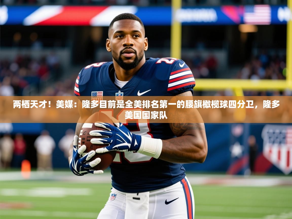 2025乐鱼体育在线登录两栖天才！美媒：隆多目前是全美排名第一的腰旗橄榄球四分卫，隆多美国国家队  第1张