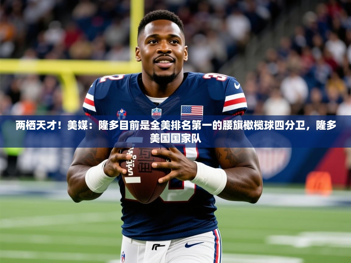 2025乐鱼体育在线登录两栖天才！美媒：隆多目前是全美排名第一的腰旗橄榄球四分卫，隆多美国国家队  第2张