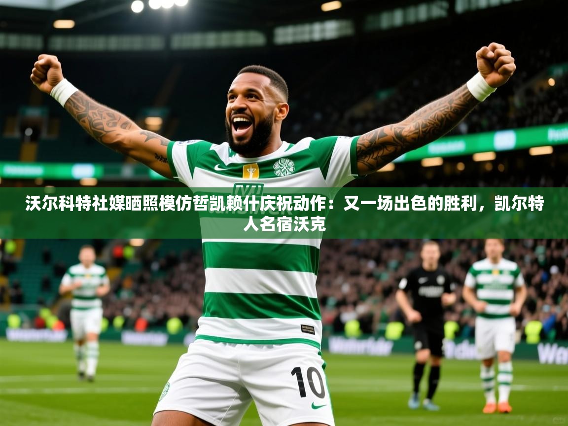 2025乐鱼体育官网沃尔科特社媒晒照模仿哲凯赖什庆祝动作：又一场出色的胜利，凯尔特人名宿沃克  第1张