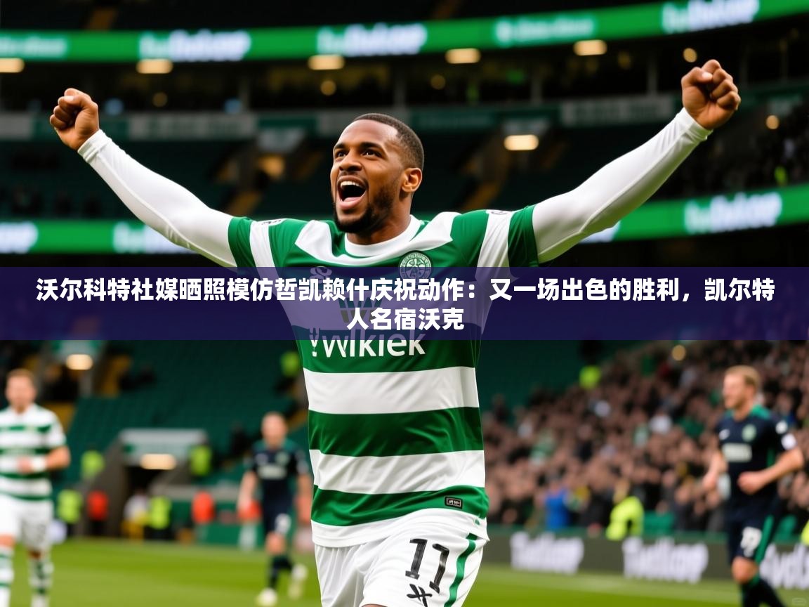 2025乐鱼体育官网沃尔科特社媒晒照模仿哲凯赖什庆祝动作：又一场出色的胜利，凯尔特人名宿沃克  第2张