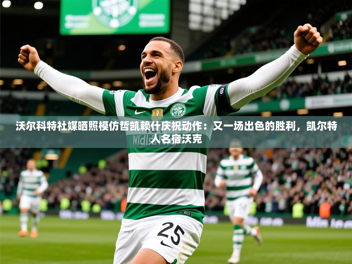 2025乐鱼体育官网沃尔科特社媒晒照模仿哲凯赖什庆祝动作：又一场出色的胜利，凯尔特人名宿沃克  第3张