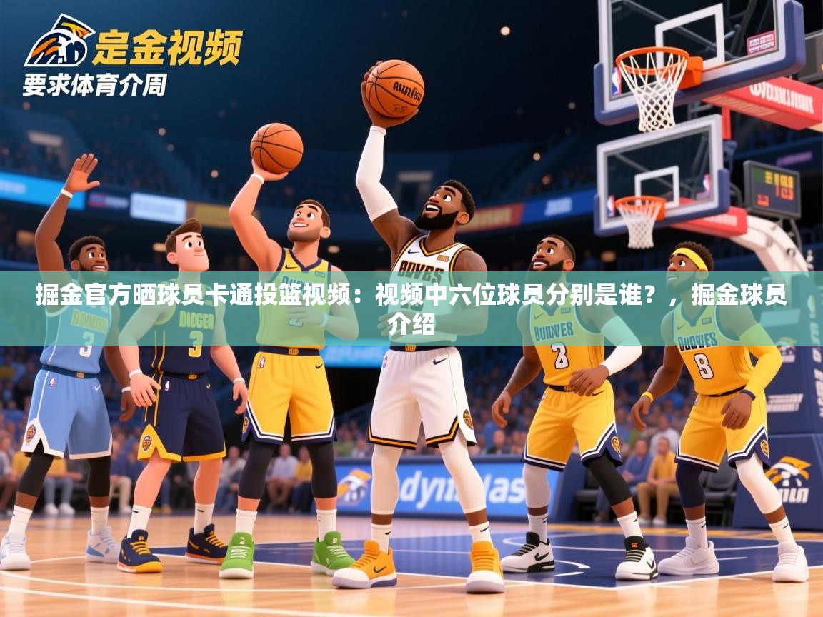 2025乐鱼体育中国官方入口掘金官方晒球员卡通投篮视频：视频中六位球员分别是谁？，掘金球员介绍  第2张